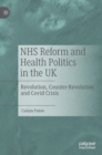 NHS Reform and Health Politics in the UK : Revolution, Counter-Revolution and Covid Crisis - Book