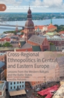 Cross-Regional Ethnopolitics in Central and Eastern Europe : Lessons from the Western Balkans and the Baltic States - Book