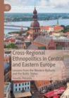 Cross-Regional Ethnopolitics in Central and Eastern Europe : Lessons from the Western Balkans and the Baltic States - Book