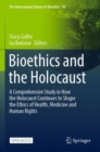 Bioethics and the Holocaust : A Comprehensive Study in How the Holocaust Continues to Shape the Ethics of Health, Medicine and Human Rights - Book