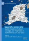Mapping Pre-Modern Sicily : Maritime Violence, Cultural Exchange, and Imagination in the Mediterranean, 800-1700 - Book