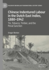 Chinese Indentured Labour in the Dutch East Indies, 1880-1942 : Tin, Tobacco, Timber, and the Penal Sanction - Book