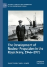 The Development of Nuclear Propulsion in the Royal Navy, 1946-1975 - Book