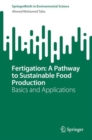 Fertigation: A Pathway to Sustainable Food Production : Basics and Applications - Book