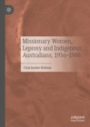 Missionary Women, Leprosy and Indigenous Australians, 1936-1986 - Book