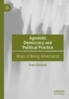 Agonistic Democracy and Political Practice : Ways of Being Adversarial - Book