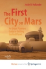 The First City on Mars : An Urban Planner's Guide to Settling the Red Planet - Book