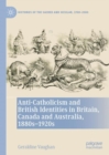Anti-Catholicism and British Identities in Britain, Canada and Australia, 1880s-1920s - Book