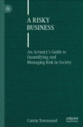 A Risky Business : An Actuary’s Guide to Quantifying and Managing Risk in Society - Book
