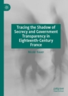 Tracing the Shadow of Secrecy and Government Transparency in Eighteenth-Century France - Book
