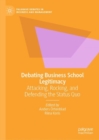 Debating Business School Legitimacy : Attacking, Rocking, and Defending the Status Quo - Book