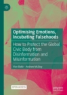 Optimising Emotions, Incubating Falsehoods : How to Protect the Global Civic Body from Disinformation and Misinformation - Book