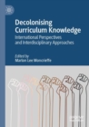 Decolonising Curriculum Knowledge : International Perspectives and Interdisciplinary Approaches - Book