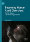 Becoming Human Amid Diversions : Playful, Stupid, Cute and Funny Evolution. - Book