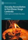 Everyday Reconciliation in Post-Khmer Rouge Cambodia : Subtle Agency and Hidden Narratives - Book