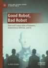 Good Robot, Bad Robot : Dark and Creepy Sides of Robotics, Autonomous Vehicles, and AI - Book