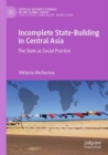 Incomplete State-Building in Central Asia : The State as Social Practice - Book