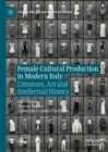 Female Cultural Production in Modern Italy : Literature, Art and Intellectual History - Book
