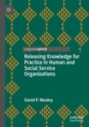 Releasing Knowledge for Practice in Human and Social Service Organizations - Book