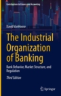 The Industrial Organization of Banking : Bank Behavior, Market Structure, and Regulation - Book