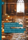 A Social History of Administrative Science in Italy : Planning a State of Happiness from Liberalism to Fascism - Book