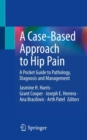 A Case-Based Approach to Hip Pain : A Pocket Guide to Pathology, Diagnosis and Management - Book