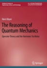 The Reasoning of Quantum Mechanics : Operator Theory and the Harmonic Oscillator - Book