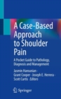 A Case-Based Approach to Shoulder Pain : A Pocket Guide to Pathology, Diagnosis and Management - Book