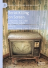 Serial Killing on Screen : Adaptation, True Crime and Popular Culture - Book