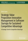 Strategic Value Proposition Innovation Management in Software Startups for Sustained Competitive Advantage : A Strategic Tool for Competitive Advantage - Book
