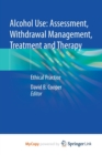 Alcohol Use : Assessment, Withdrawal Management, Treatment and Therapy : Ethical Practice - Book