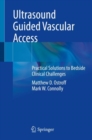 Ultrasound Guided Vascular Access : Practical Solutions to Bedside Clinical Challenges - Book