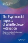 The Psychosocial Impacts of Whistleblower Retaliation : Shattering Employee Resilience and the Workplace Promise - Book