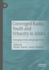 Converged Radio, Youth and Urbanity in Africa : Emerging trends and perspectives - Book
