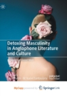 Detoxing Masculinity in Anglophone Literature and Culture : In Search of Good Men - Book