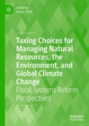 Taxing Choices for Managing Natural Resources, the Environment, and Global Climate Change : Fiscal Systems Reform Perspectives - Book