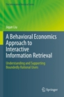 A Behavioral Economics Approach to Interactive Information Retrieval : Understanding and Supporting Boundedly Rational Users - Book
