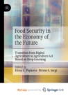 Food Security in the Economy of the Future : Transition from Digital Agriculture to Agriculture 4.0 Based on Deep Learning - Book