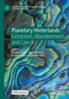 Planetary Hinterlands : Extraction, Abandonment and Care - Book