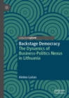 Backstage Democracy : The Dynamics of Business-Politics Nexus in Lithuania - Book