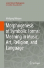 Morphogenesis of Symbolic Forms: Meaning in Music, Art, Religion, and Language - Book