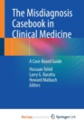 The Misdiagnosis Casebook in Clinical Medicine : A Case-Based Guide - Book