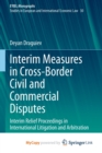 Interim Measures in Cross-Border Civil and Commercial Disputes : Interim Relief Proceedings in International Litigation and Arbitration - Book