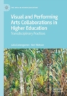 Visual and Performing Arts Collaborations in Higher Education : Transdisciplinary Practices - Book