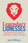 Legendary Lionesses : The England Women’s Football Team, 1972–2022 - Book