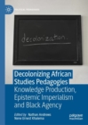 Decolonizing African Studies Pedagogies : Knowledge Production, Epistemic Imperialism and Black Agency - Book