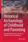 Historical Archaeology of Childhood and Parenting : Materialized Experiences, Discourses, Identities, Places, and Meanings - Book