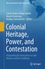 Colonial Heritage, Power, and Contestation : Negotiating Decolonisation in Latin America and the Caribbean - Book
