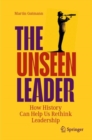 The Unseen Leader : How History Can Help Us Rethink Leadership - Book