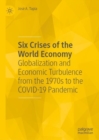 Six Crises of the World Economy : Globalization and Economic Turbulence from the 1970s to the COVID-19 Pandemic - Book